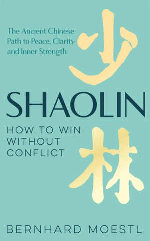 Shaolin: How to Win Without Conflict, The Ancient Chinese Path to Peace, Clarity and Inner Strength