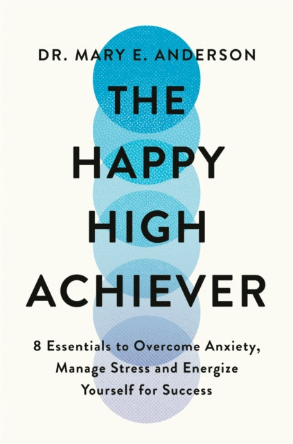 Happy High Achiever, 8 Essentials to Overcome Anxiety, Reduce Stress and Energize Yourself for Success 9781035053537 Mary Anderson