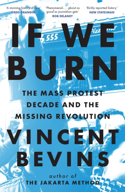 Book cover of: If We Burn: The Mass Protest Decade and the Missing Revolution. By: Vincent Bevins
