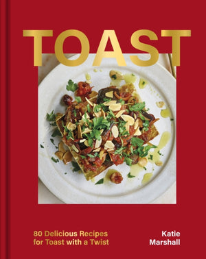 Toast, 80 Delicious Recipes for Toast With a Twist