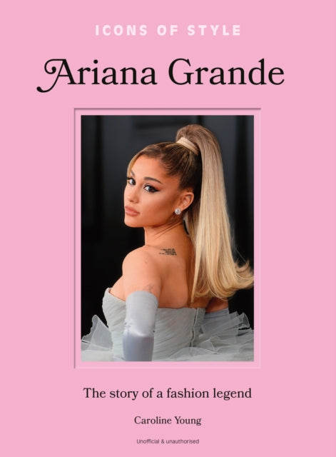 Icons of Style: Ariana Grande, The story of a fashion legend 9781035425143 Caroline Young
