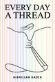 Book cover of: Every Day a Thread. By: Bismillah Kader