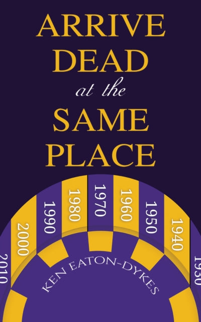 Book cover of: Arrive Dead at the Same Place. By: Ken Eaton-Dykes