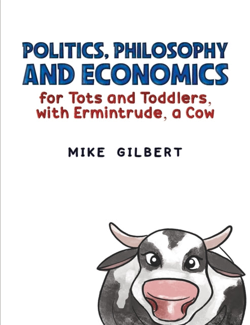 Book cover of: Politics, Philosophy and Economics for Tots and Toddlers, with Ermintrude, a Cow. By: Mike Gilbert