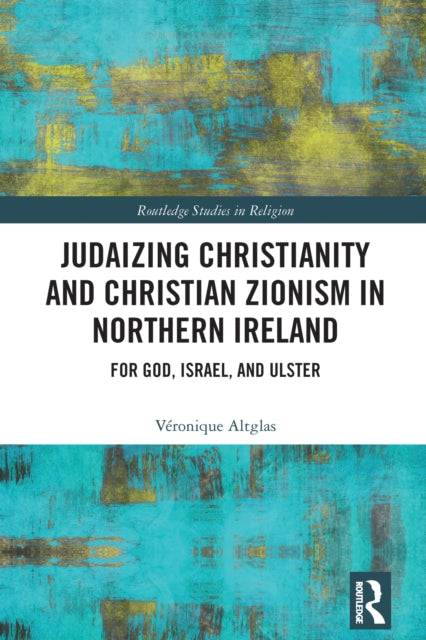 Book cover of: Judaizing Christianity and Christian Zionism in Northern Ireland. By: Véronique Altglas