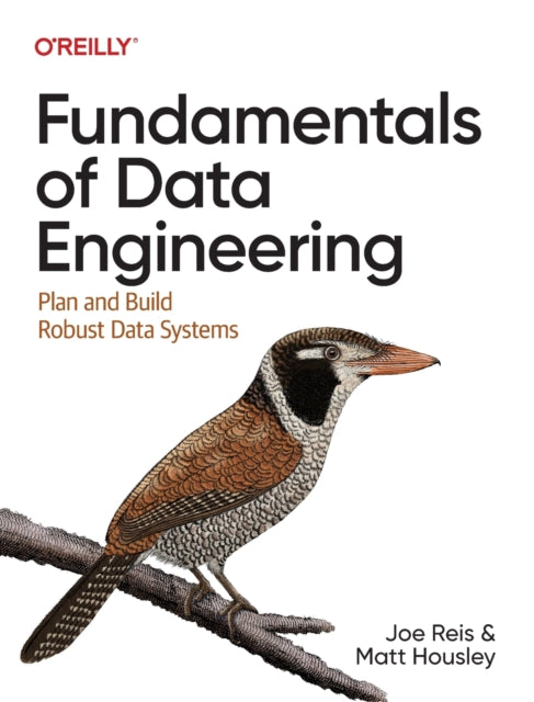 Fundamentals of Data Engineering, Plan and Build Robust Data Systems 9781098108304 Joe Reis