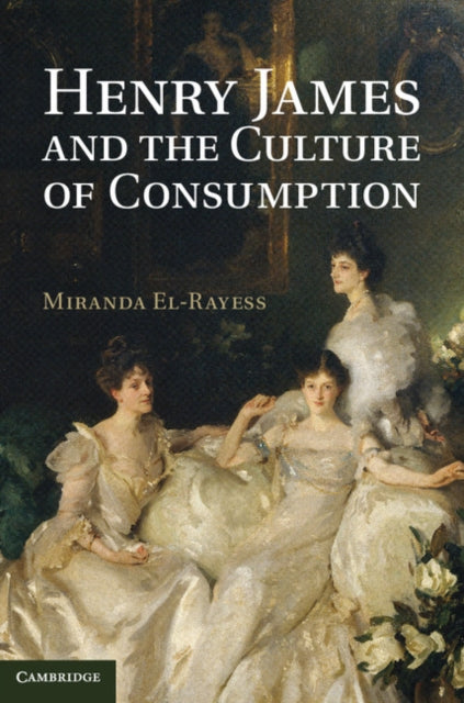 Book cover of: Henry James and the Culture of Consumption. By: Miranda El-Rayess