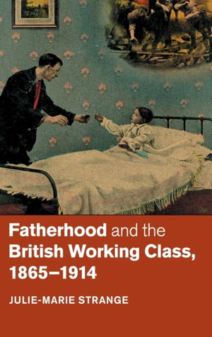 Fatherhood and the British Working Class, 1865–1914