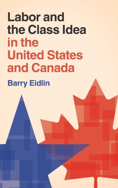 Book cover of: Labor and the Class Idea in the United States and Canada. By: Barry Eidlin