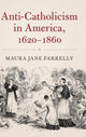 Book cover of: Anti-Catholicism in America, 1620-1860. By: Maura Jane Farrelly