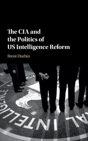 The CIA and the Politics of US Intelligence Reform