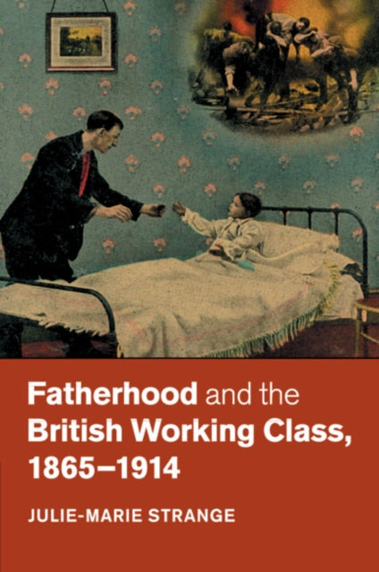 Book cover of: Fatherhood and the British Working Class, 1865–1914. By: Julie-Marie Strange