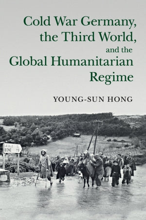 Cold War Germany, the Third World, and the Global Humanitarian Regime