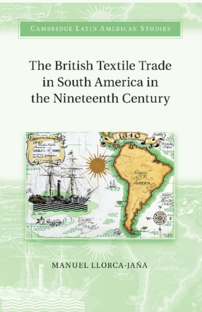 Book cover of: British Textile Trade in South America in the Nineteenth Century. By: Manuel Llorca-Jaña