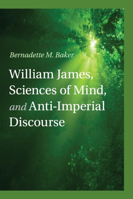 Book cover of: William James, Sciences of Mind, and Anti-Imperial Discourse. By: Bernadette M. Baker