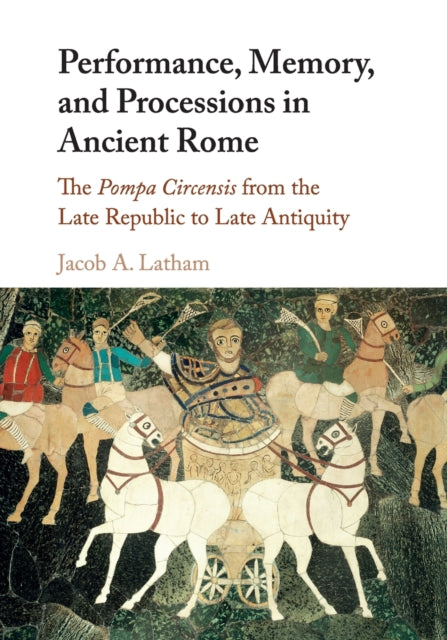 Book cover of: Performance, Memory, and Processions in Ancient Rome. By: Jacob A. Latham