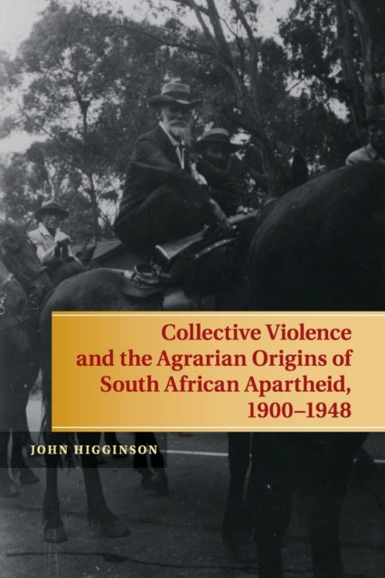 Book cover of: Collective Violence and the Agrarian Origins of South African Apartheid, 1900–1948. By: John Higginson