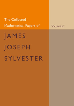 The Collected Mathematical Papers of James Joseph Sylvester: Volume 4, 1882–1897