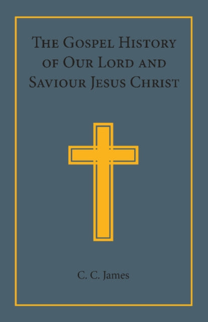 Book cover of: Gospel History of our Lord and Saviour Jesus Christ. By: C. C. James