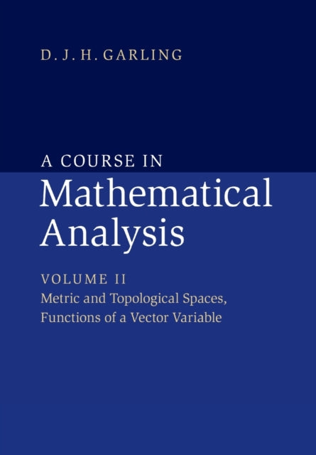 Book cover of: Course in Mathematical Analysis: Volume 2, Metric and Topological Spaces, Functions of a Vector Variable. By: D. J. H. Garling