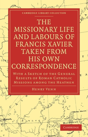Missionary Life and Labours of Francis Xavier Taken from his own Correspondence