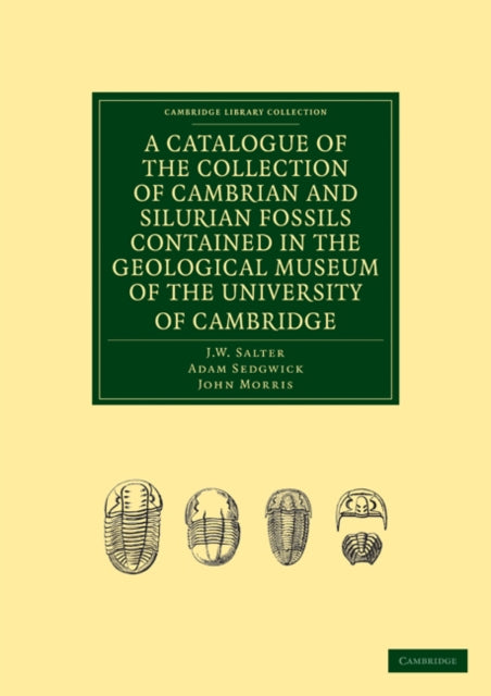 Book cover of: Catalogue of the Collection of Cambrian and Silurian Fossils Contained in the Geological Museum of the University of Cambridge. By: J. W. Salter