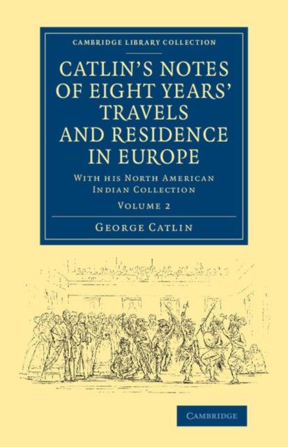Catlin's Notes of Eight Years' Travels and Residence in Europe: Volume 2