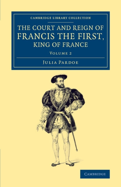 Book cover of: Court and Reign of Francis the First, King of France. By: Julia Pardoe