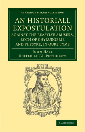 Historiall Expostulation against the Beastlye Abusers, Both of Chyrurgerie and Physyke, in oure Tyme