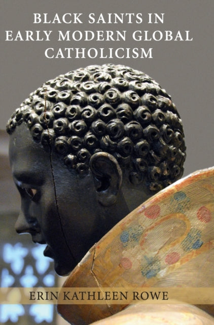 Book cover of: Black Saints in Early Modern Global Catholicism. By: Erin Kathleen Rowe
