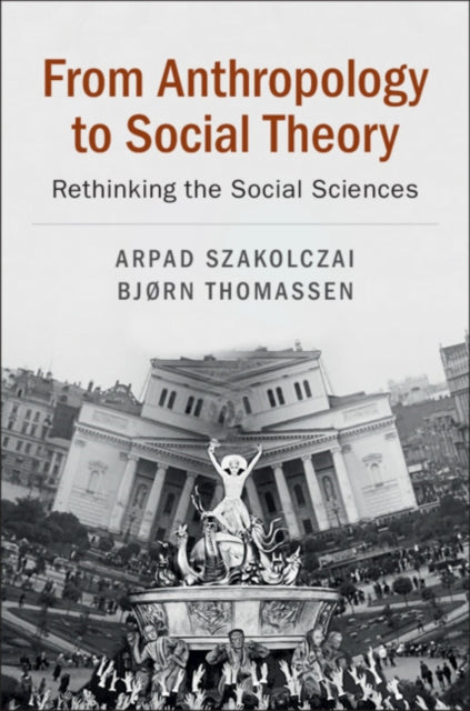 Book cover of: From Anthropology to Social Theory. By: Arpad Szakolczai