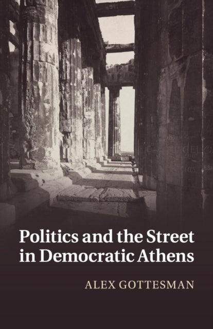 Book cover of: Politics and the Street in Democratic Athens. By: Alex Gottesman