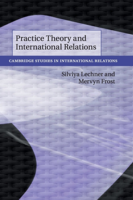 Book cover of: Practice Theory and International Relations. By: Silviya Lechner