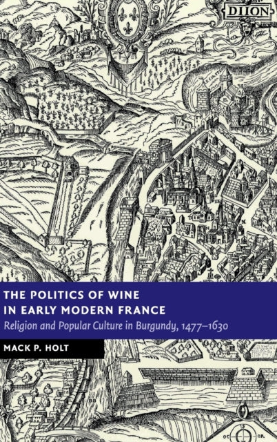 Book cover of: Politics of Wine in Early Modern France. By: Mack P. Holt
