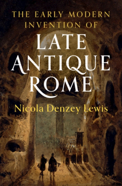 Book cover of: Early Modern Invention of Late Antique Rome. By: Nicola Denzey