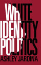 Book cover of: White Identity Politics. By: Ashley Jardina