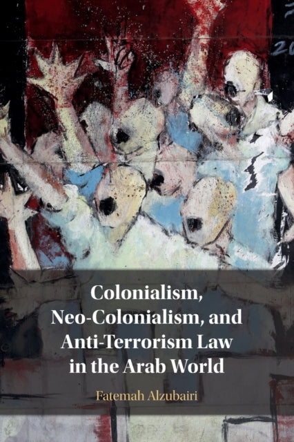 Book cover of: Colonialism, Neo-Colonialism, and Anti-Terrorism Law in the Arab World. By: Fatemah Alzubairi