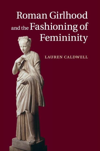 Book cover of: Roman Girlhood and the Fashioning of Femininity. By: Lauren Caldwell