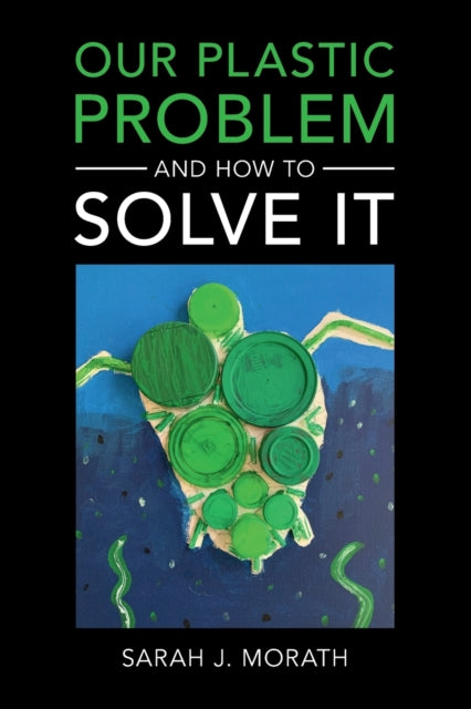Book cover of: Our Plastic Problem and How to Solve It. By: Sarah J. Morath