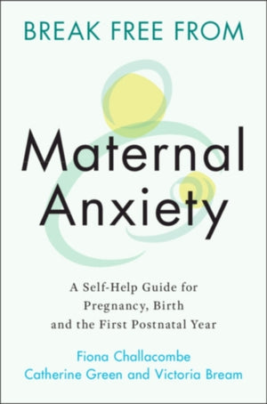 Break Free from Maternal Anxiety, A Self-Help Guide for Pregnancy, Birth and the First Postnatal Year