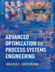 Book cover of: Advanced Optimization for Process Systems Engineering. By: Ignacio E. Grossmann