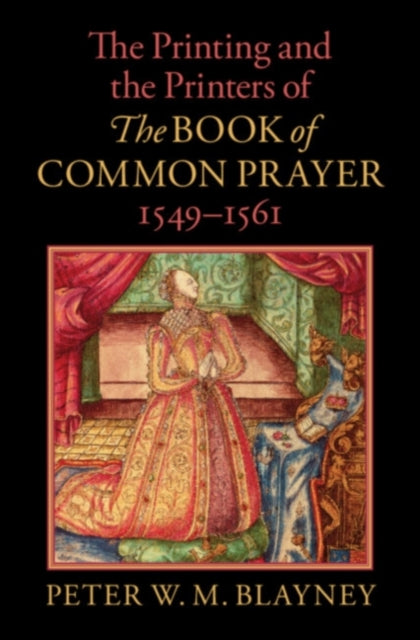 Book cover of: Printing and the Printers of The Book of Common Prayer, 1549–1561. By: Peter W. M. Blayney