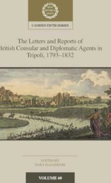 Book cover of: Letters and Reports of British Consular and Diplomatic Agents in Tripoli, 1793–1832: Volume 60. By: Sara ElGaddari