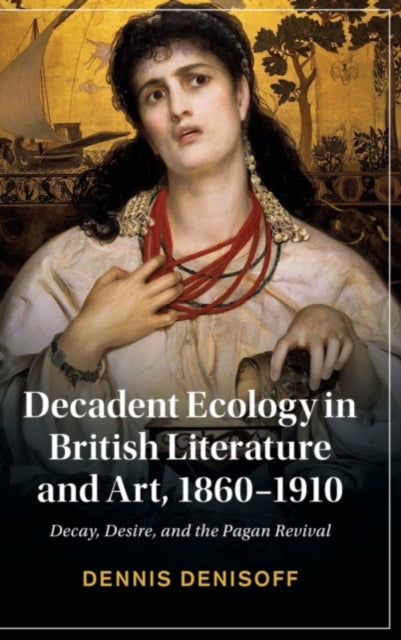 Book cover of: Decadent Ecology in British Literature and Art, 1860–1910. By: Dennis Denisoff