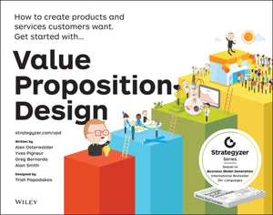 Value Proposition Design, How to Create Products and Services Customers Want