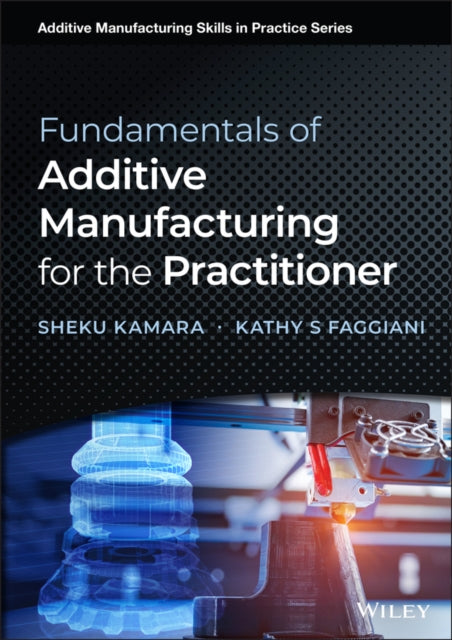 Book cover of: Fundamentals of Additive Manufacturing for the Practitioner. By: Sheku Kamara