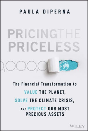 Pricing the Priceless, The Financial Transformation to Value the Planet, Solve the Climate Crisis, and Protect Our Most Precious Assets