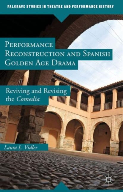 Book cover of: Performance Reconstruction and Spanish Golden Age Drama. By: Laura L. Vidler