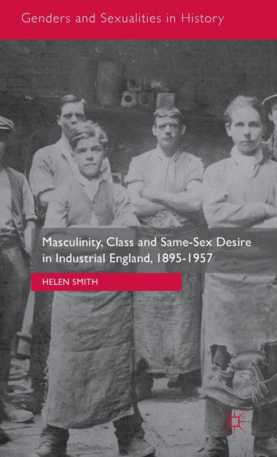 Book cover of: Masculinity, Class and Same-Sex Desire in Industrial England, 1895-1957. By: Helen Smith