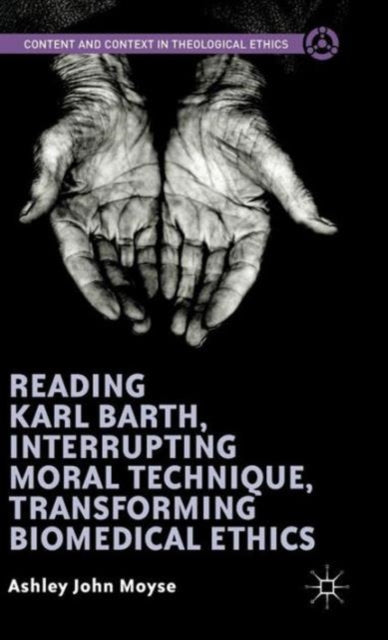Book cover of: Reading Karl Barth, Interrupting Moral Technique, Transforming Biomedical Ethics. By: Ashley John Moyse